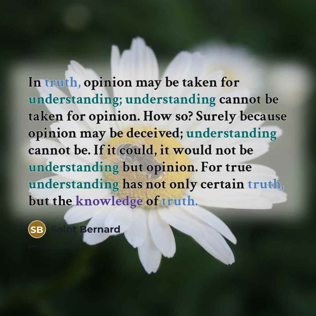 “In truth, opinion may be taken for understanding; understanding cannot…” quote by Saint Bernard