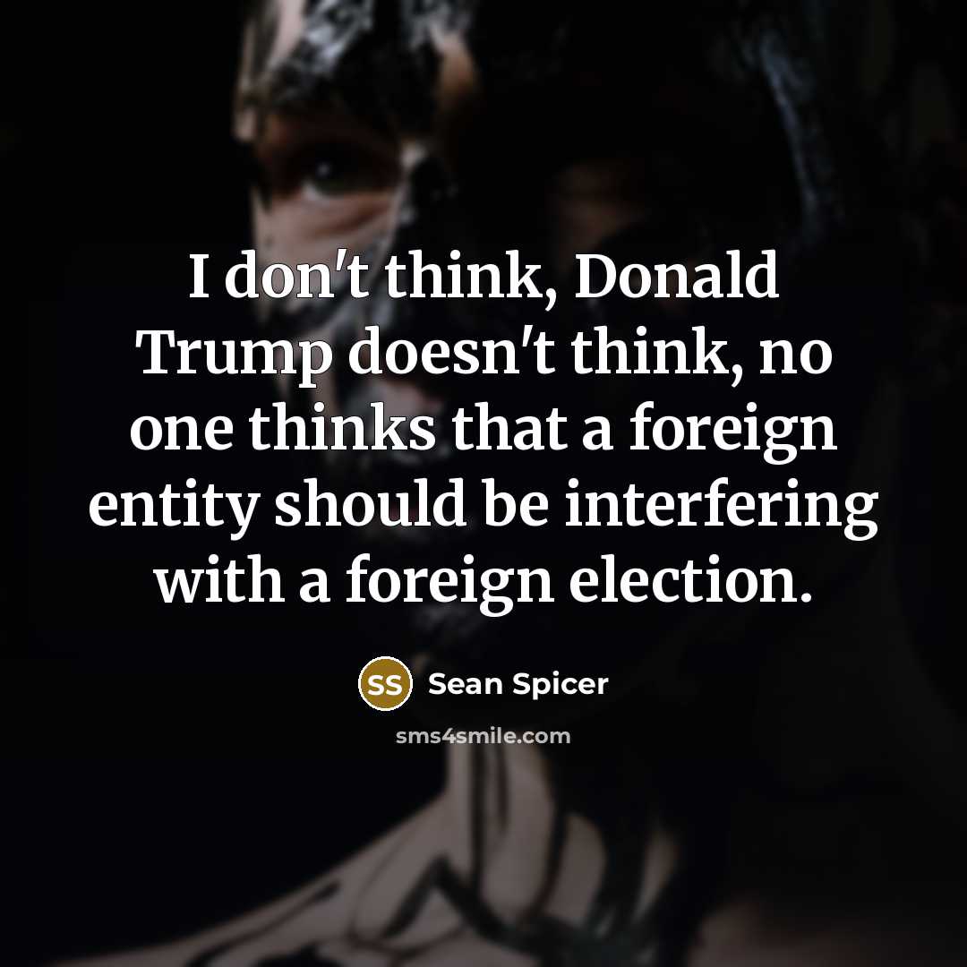 “I don't think, Donald Trump doesn't think, no one thinks…” quote by Sean Spicer