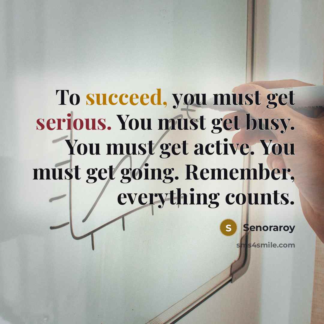 “To succeed, you must get serious. You must get busy.…” quote by Senoraroy