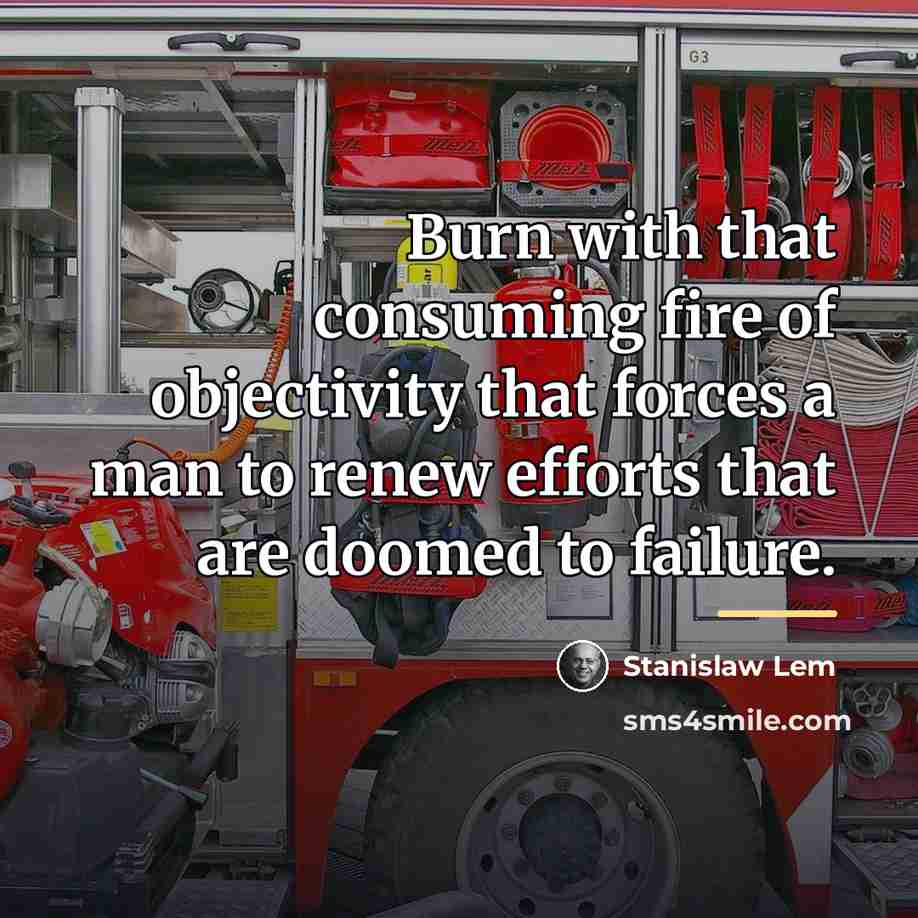 “Burn with that consuming fire of objectivity that forces a…” quote by Stanislaw Lem
