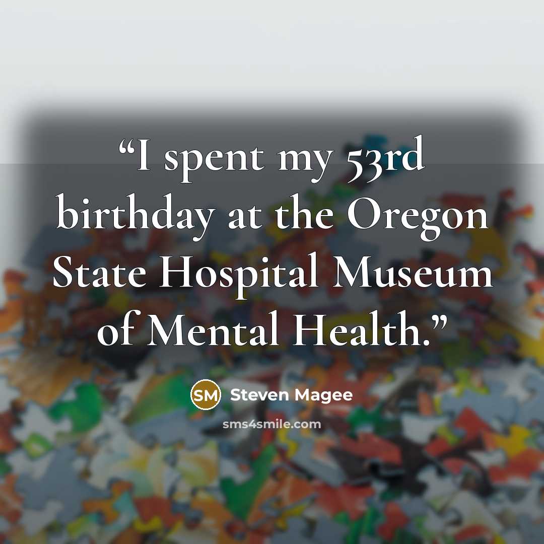 “I spent my 53rd birthday at the Oregon State Hospital Museum of Mental Health.” quote by Steven Magee