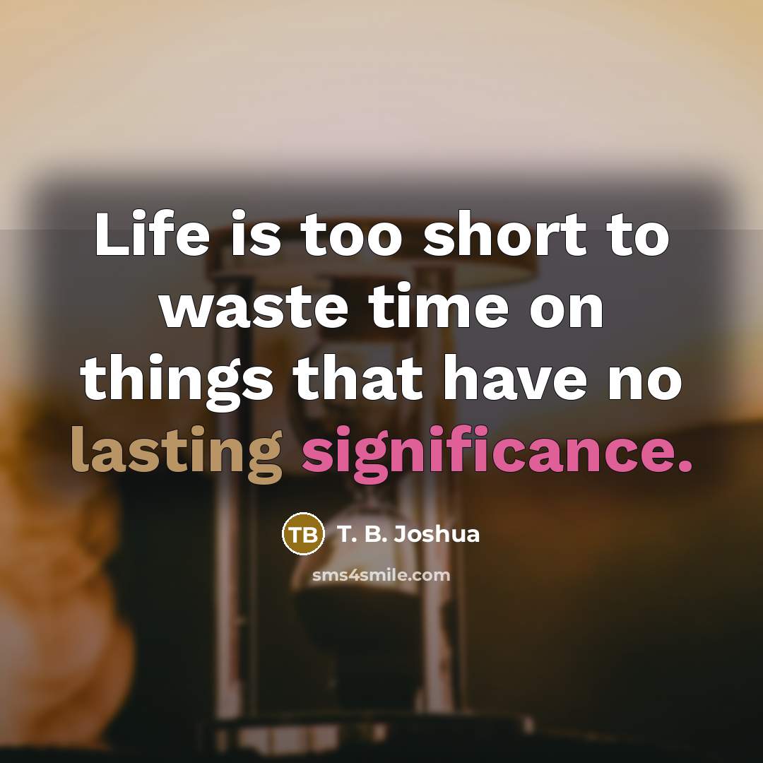“Life is too short to waste time on things that…” quote by T. B. Joshua