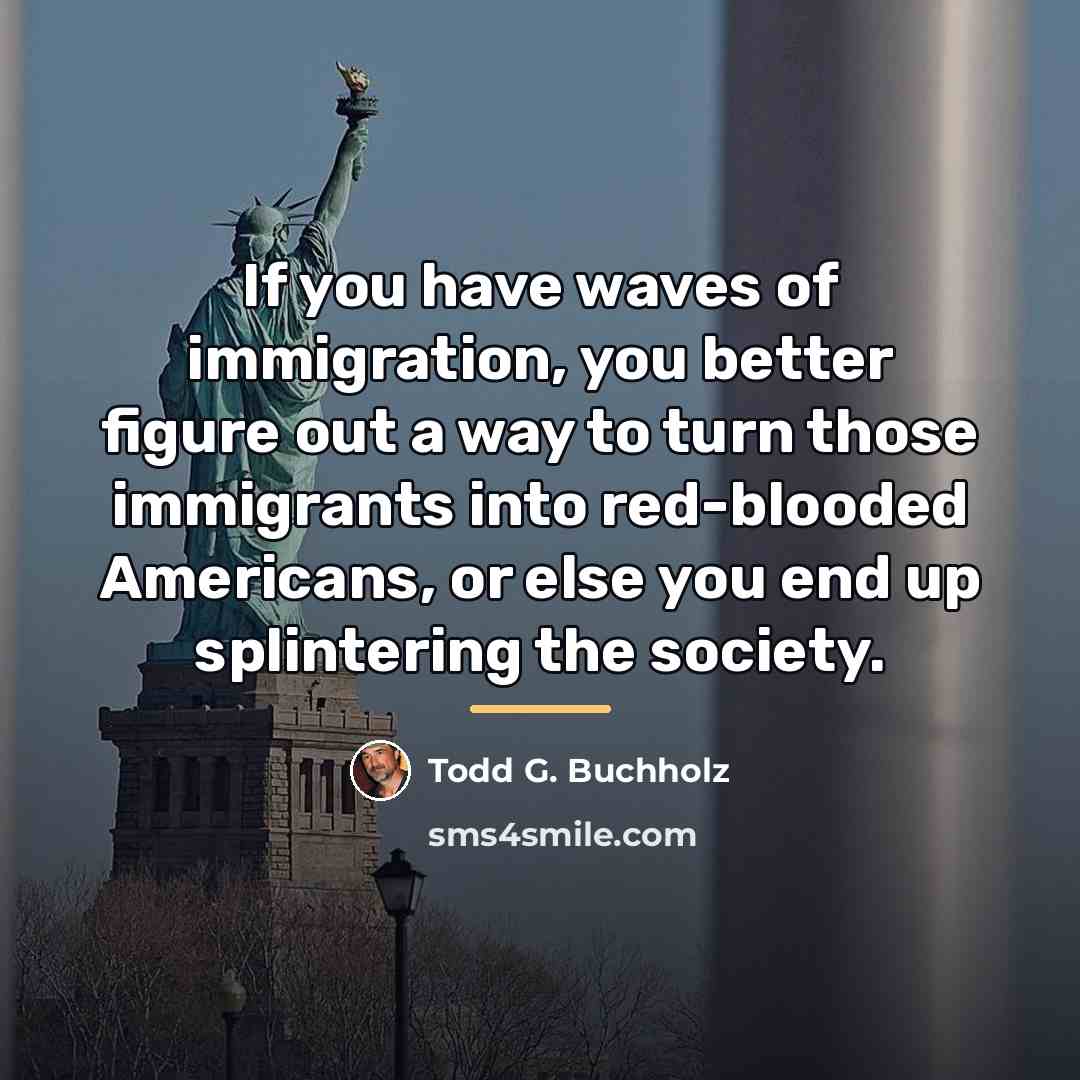 “If you have waves of immigration, you better figure out…” quote by Todd G. Buchholz
