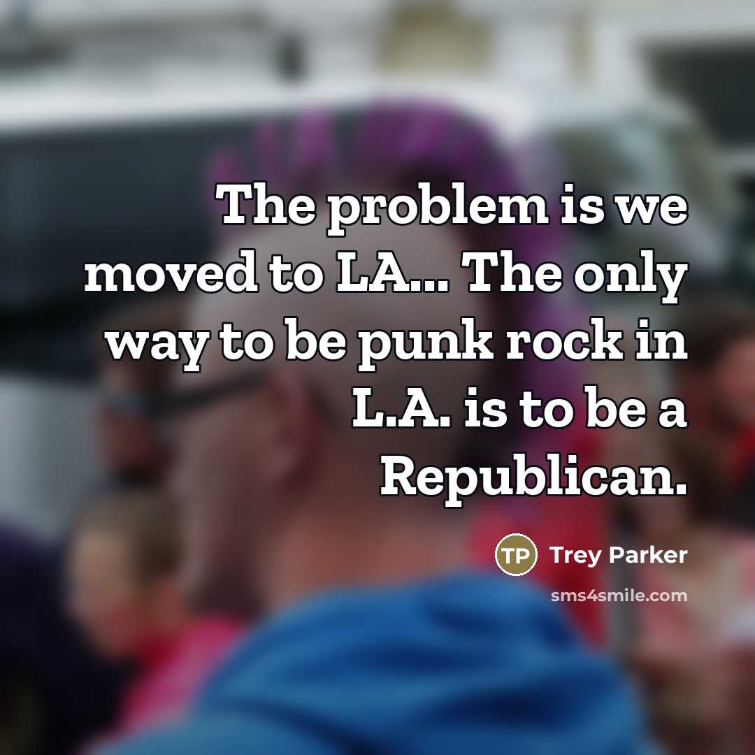 “The problem is we moved to LA... The only way…” quote by Trey Parker