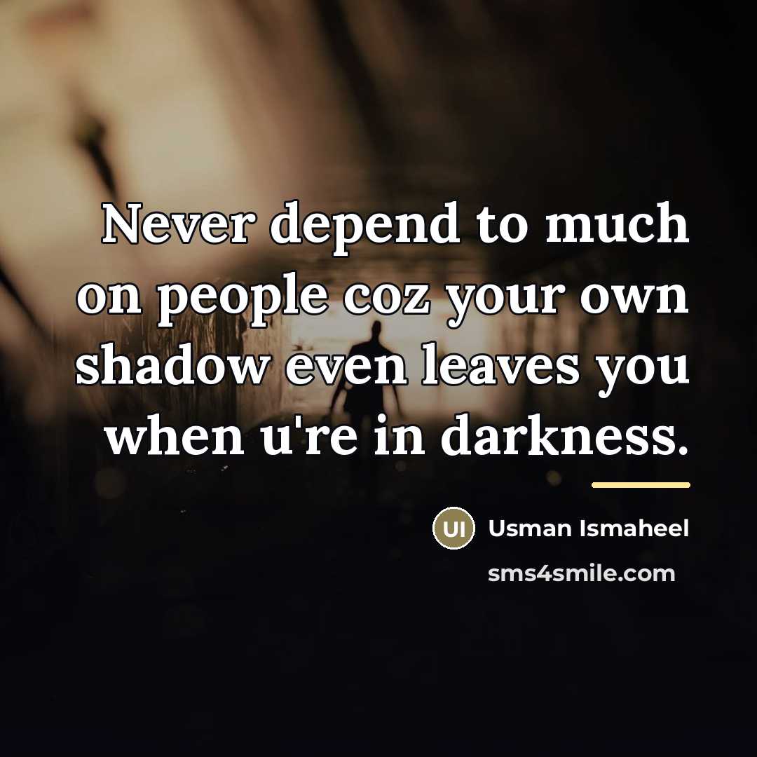 “Never depend to much on people coz your own shadow…” quote by Usman Ismaheel
