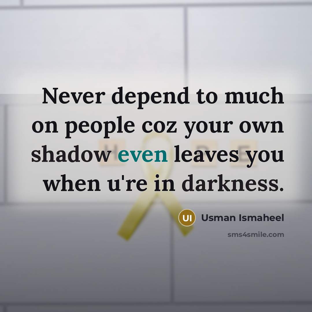 “Never depend to much on people coz your own shadow even leaves you when u're in darkness.” quote by Usman Ismaheel