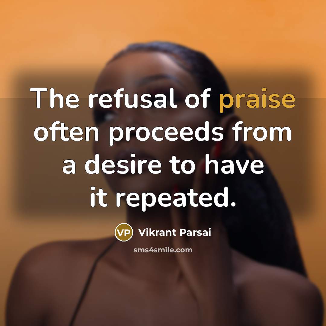 “The refusal of praise often proceeds from a desire to…” quote by Vikrant Parsai