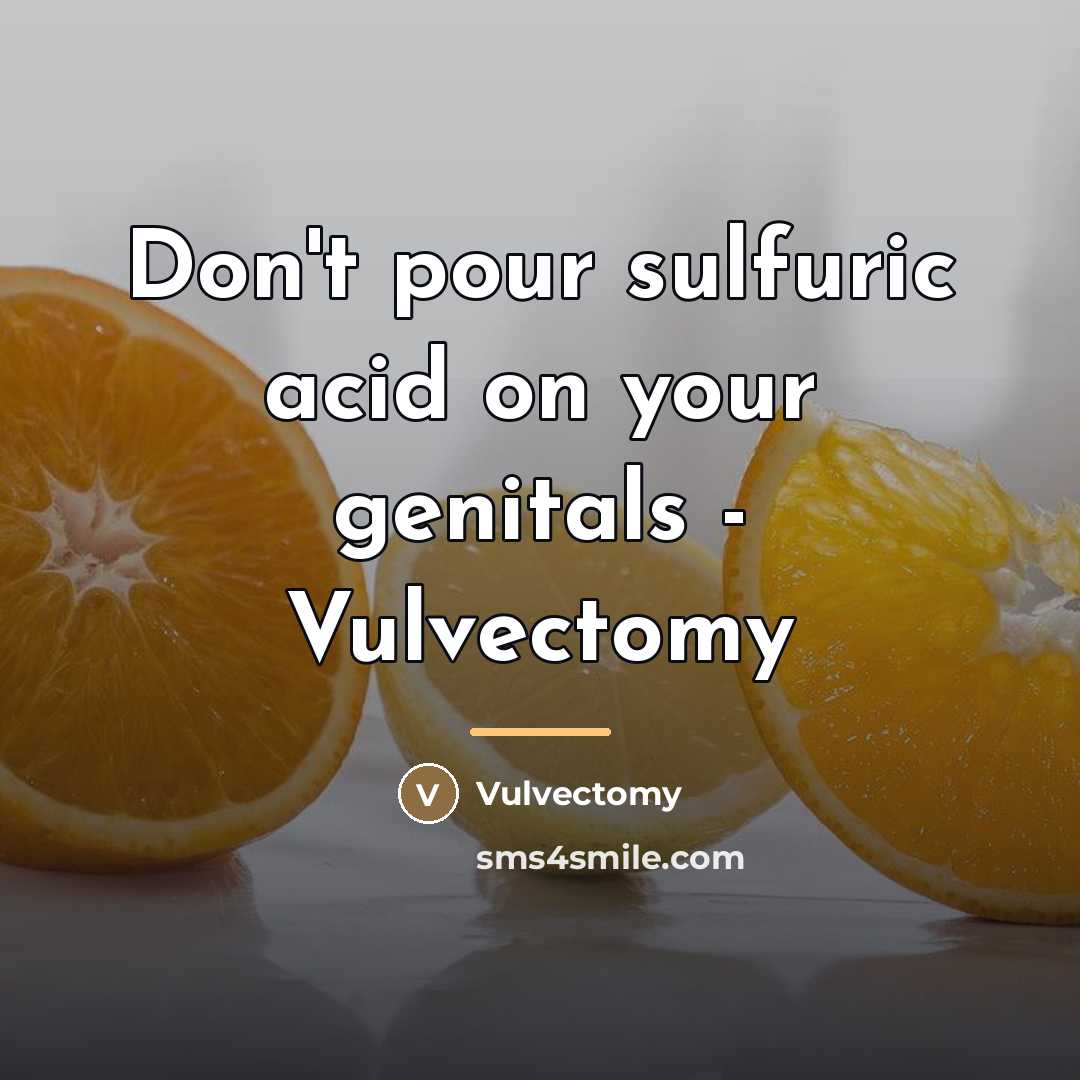 “Don't pour sulfuric acid on your genitals - Vulvectomy…” quote by Vulvectomy
