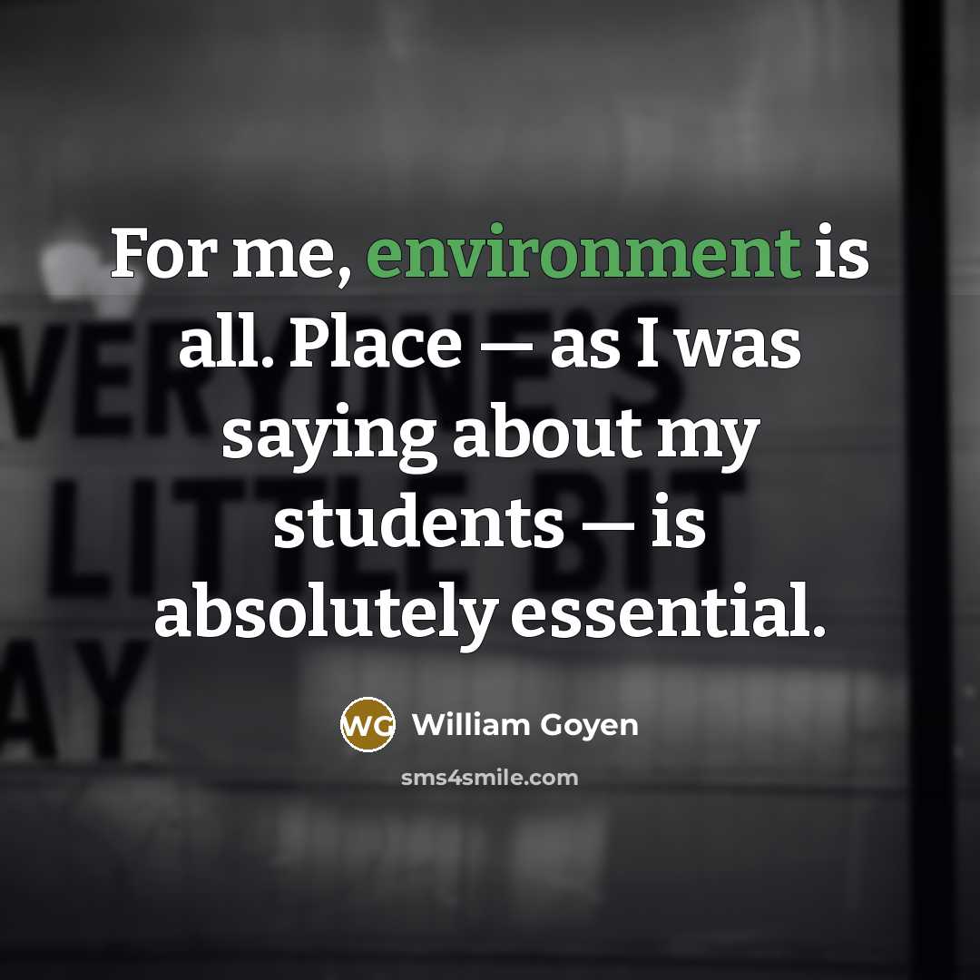 “For me, environment is all. Place — as I was…” quote by William Goyen