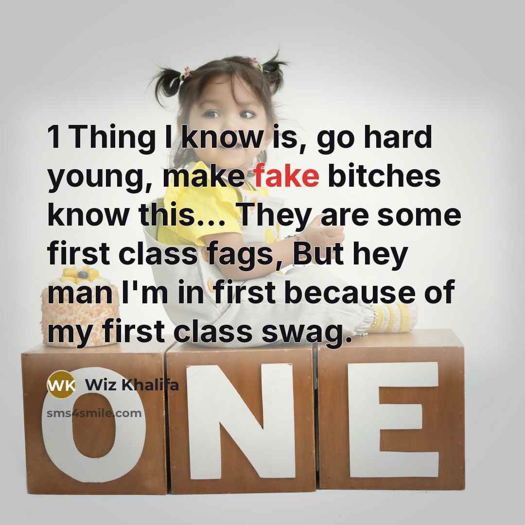 “1 Thing I know is, go hard young, make fake bitches know this... They are some first class fags, But hey man I'm in first because of my first class swag.” quote by Wiz Khalifa