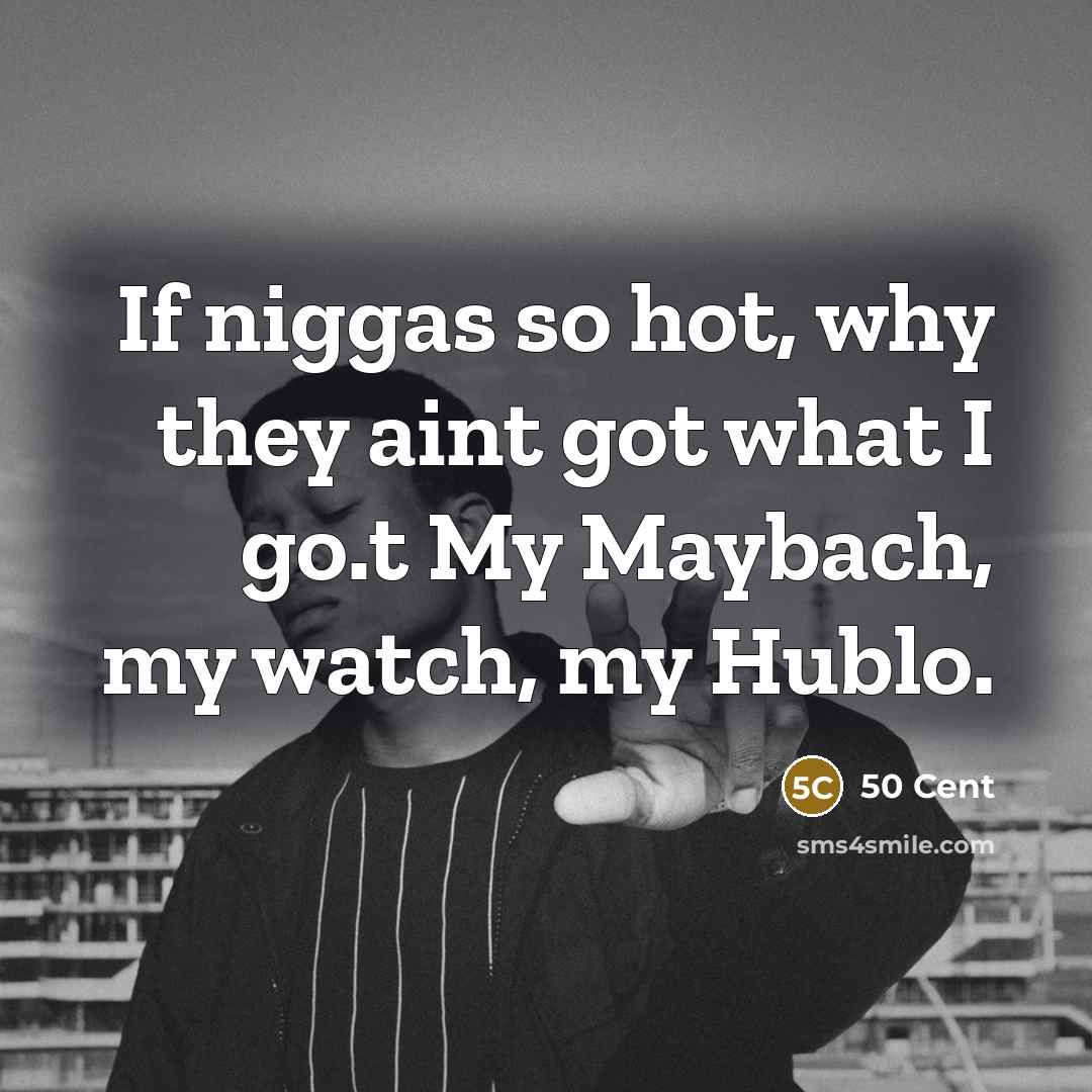 “If niggas so hot, why they aint got what I go.t My Maybach, my watch, my Hublo.” quote by 50 Cent