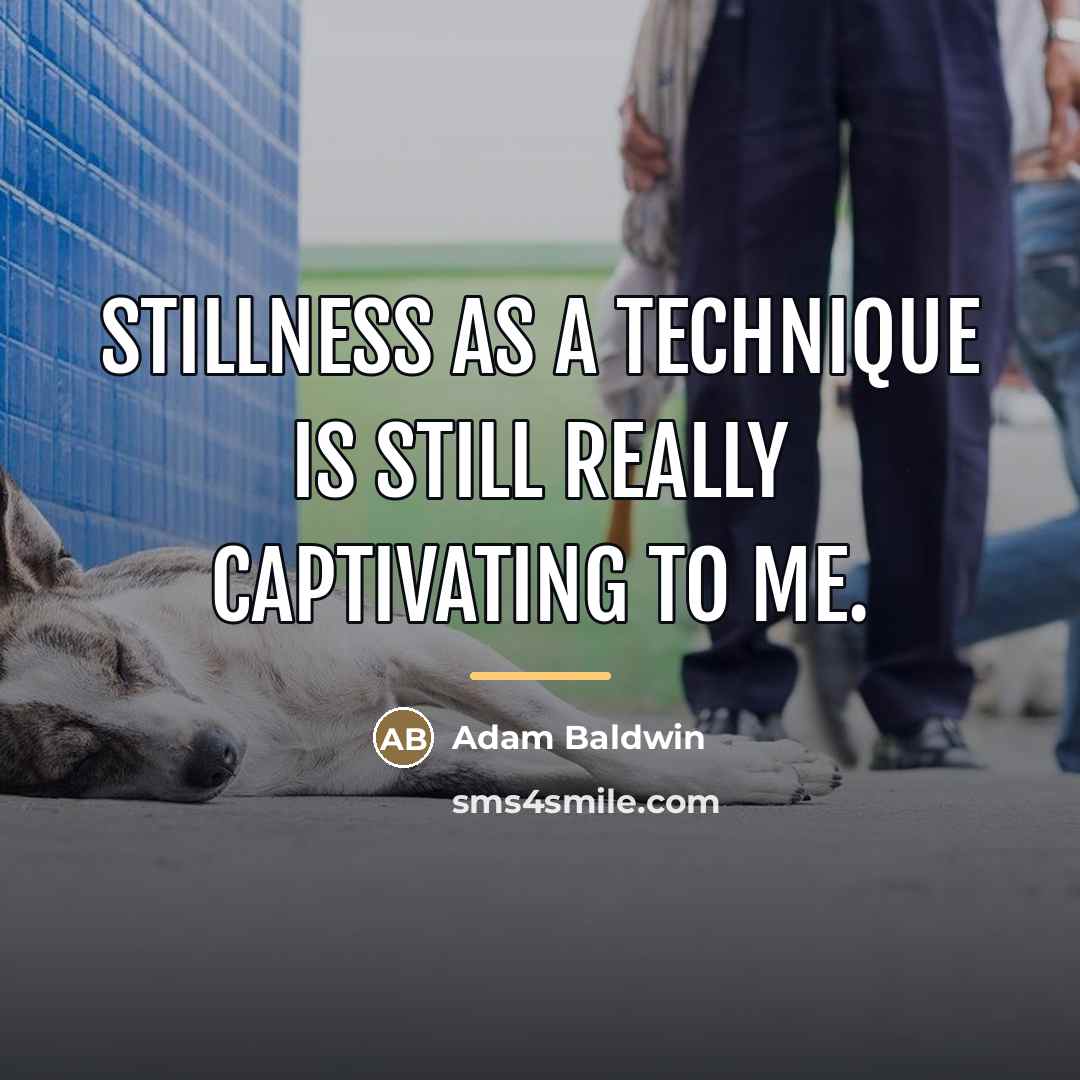 “Stillness as a technique is still really captivating to me.…” quote by Adam Baldwin