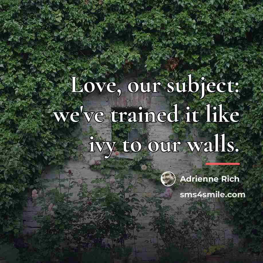 “Love, our subject: we've trained it like ivy to our…” quote by Adrienne Rich