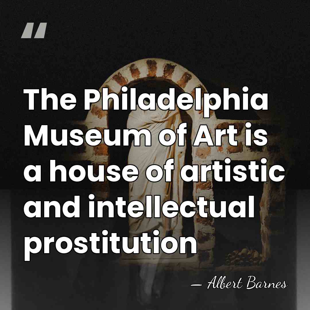 The Philadelphia Museum of Art is a house of artistic and intellectual&hellip; - Albert Barnes