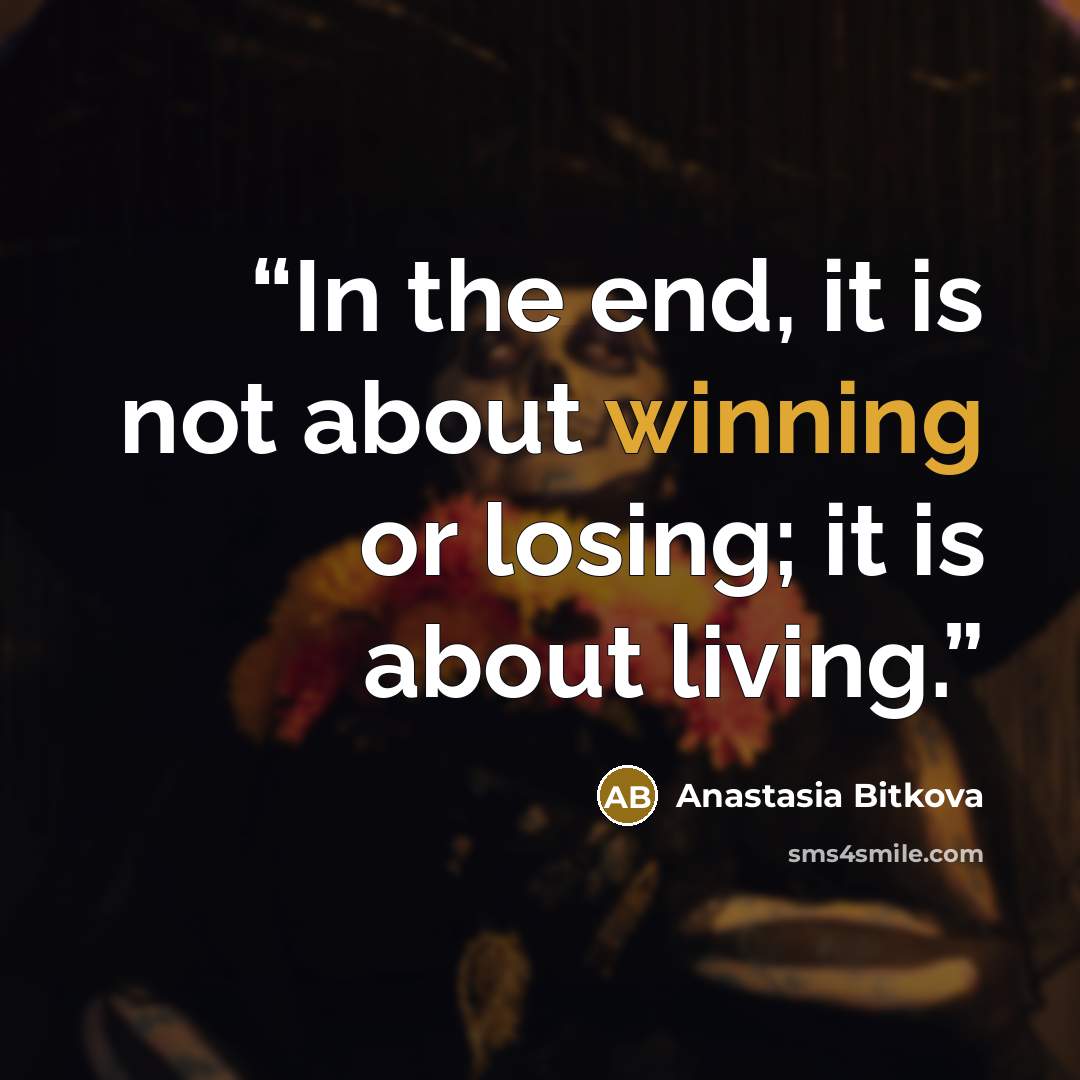“In the end, it is not about winning or losing; it is about living.” quote by Anastasia Bitkova