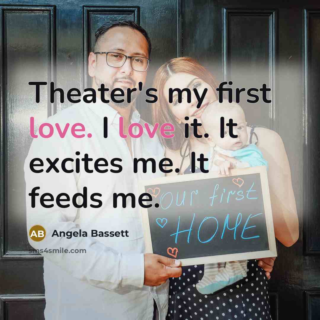 “Theater's my first love. I love it. It excites me. It feeds me.” quote by Angela Bassett