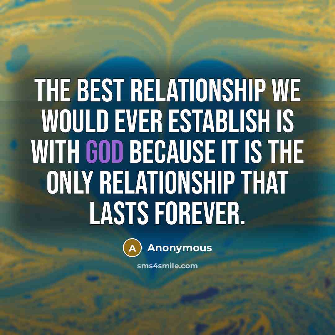 “The best relationship we would ever establish is with God because it is the only relationship that lasts forever.” quote by Anonymous