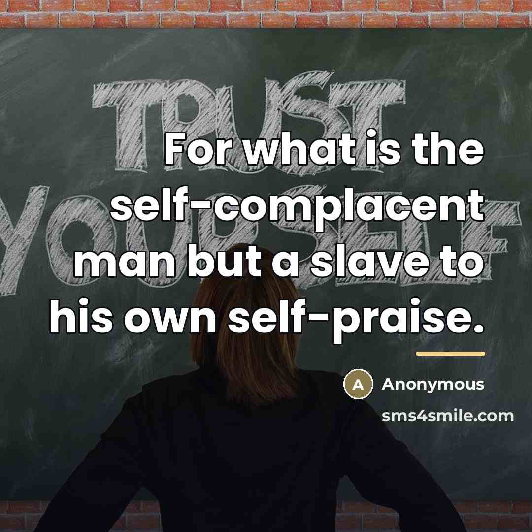 “For what is the self-complacent man but a slave to…” quote by Anonymous