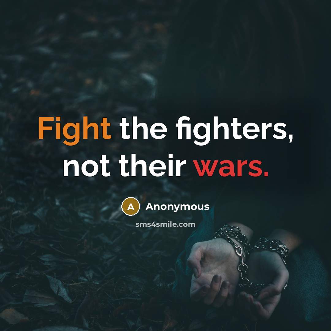 “Fight the fighters, not their wars.…” quote by Anonymous