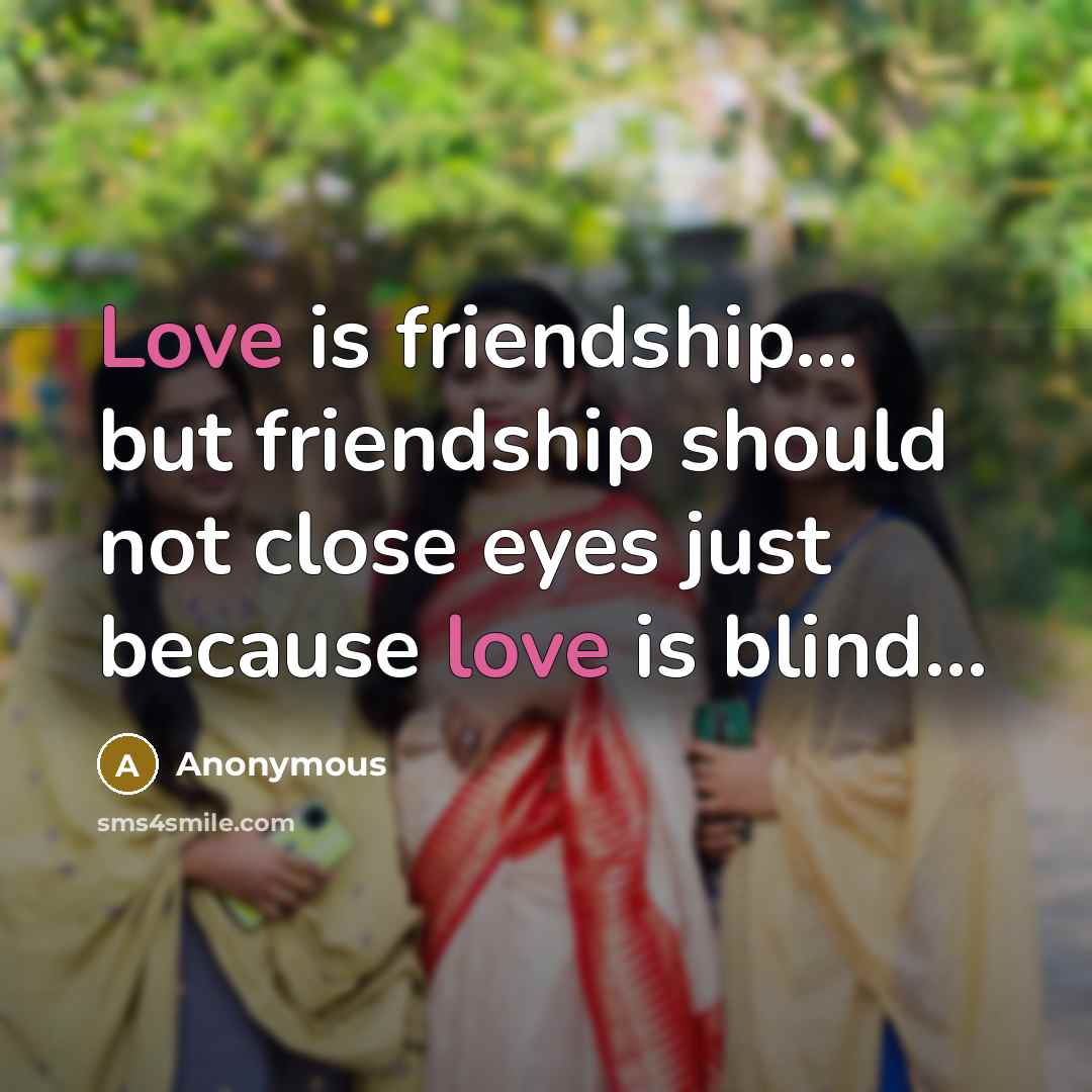 “Love is friendship..... but friendship should not close eyes just…” quote by Anonymous