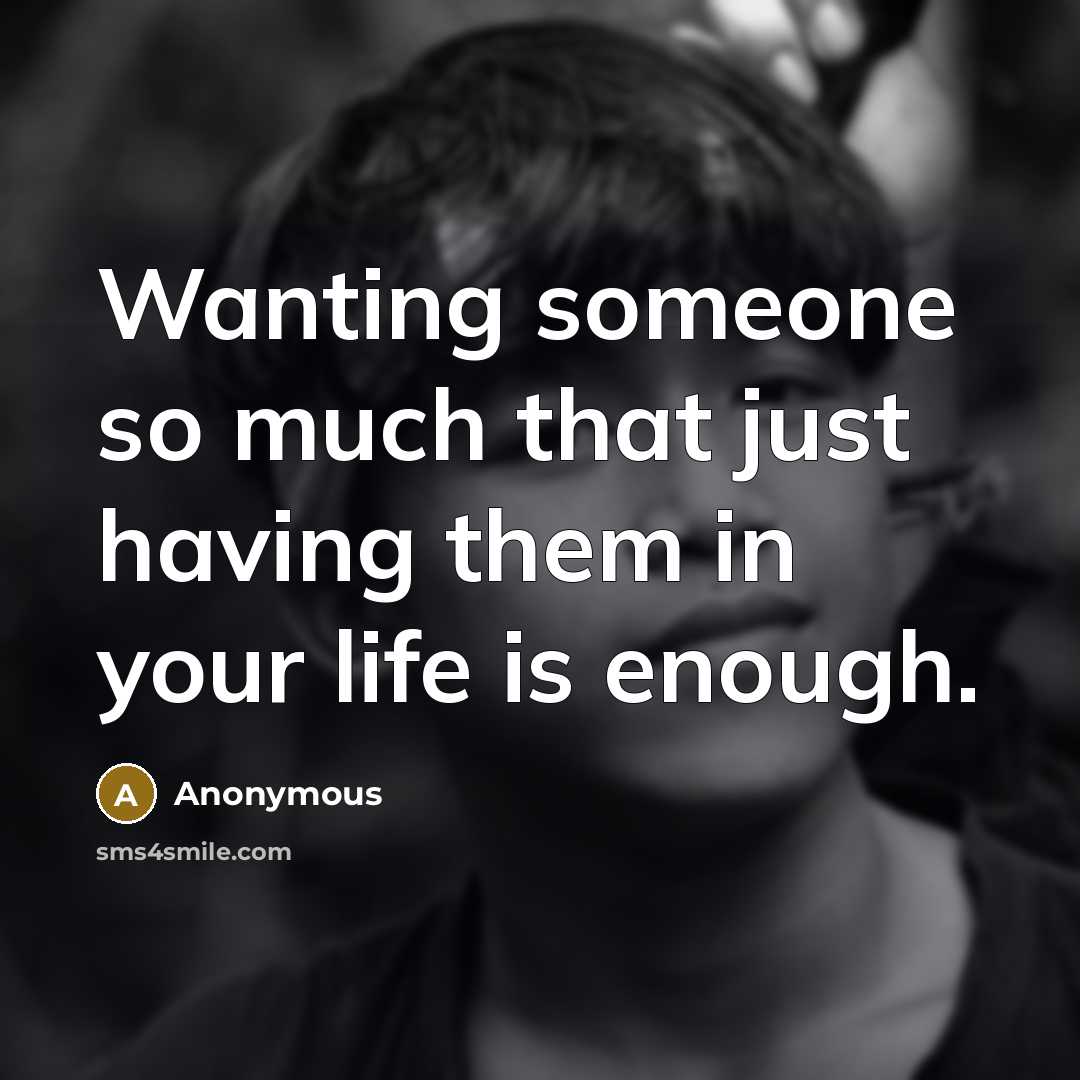 “Wanting someone so much that just having them in your life is enough.” quote by Anonymous