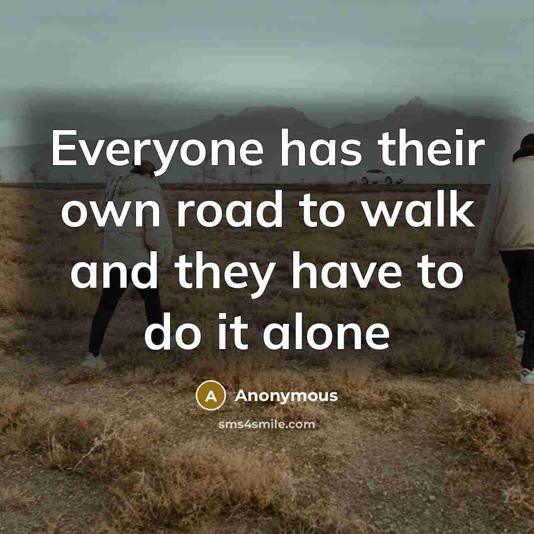 “Everyone has their own road to walk and they have…” quote by Anonymous