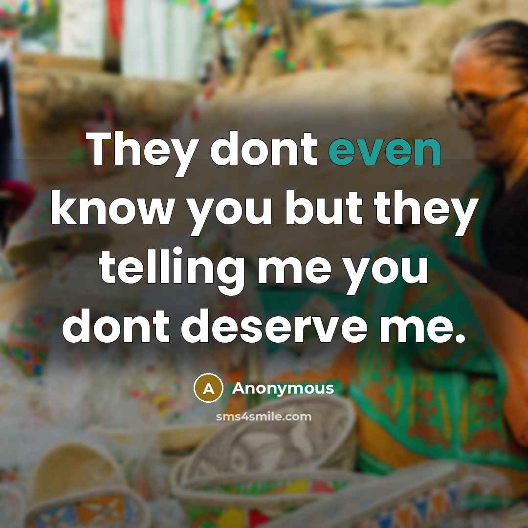 “They dont even know you but they telling me you dont deserve me.” quote by Anonymous