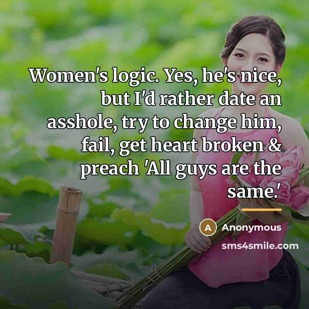 “Women's logic. Yes, he's nice, but I'd rather date an…” quote by Anonymous