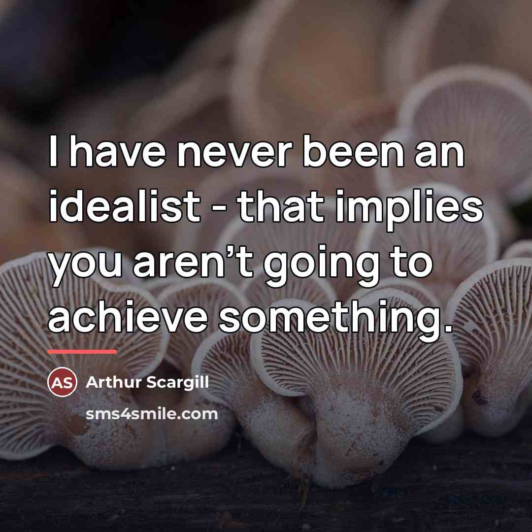 “I have never been an idealist - that implies you…” quote by Arthur Scargill