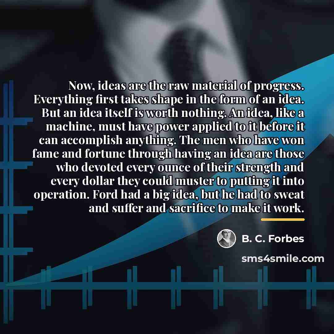 “Now, ideas are the raw material of progress. Everything first…” quote by B. C. Forbes