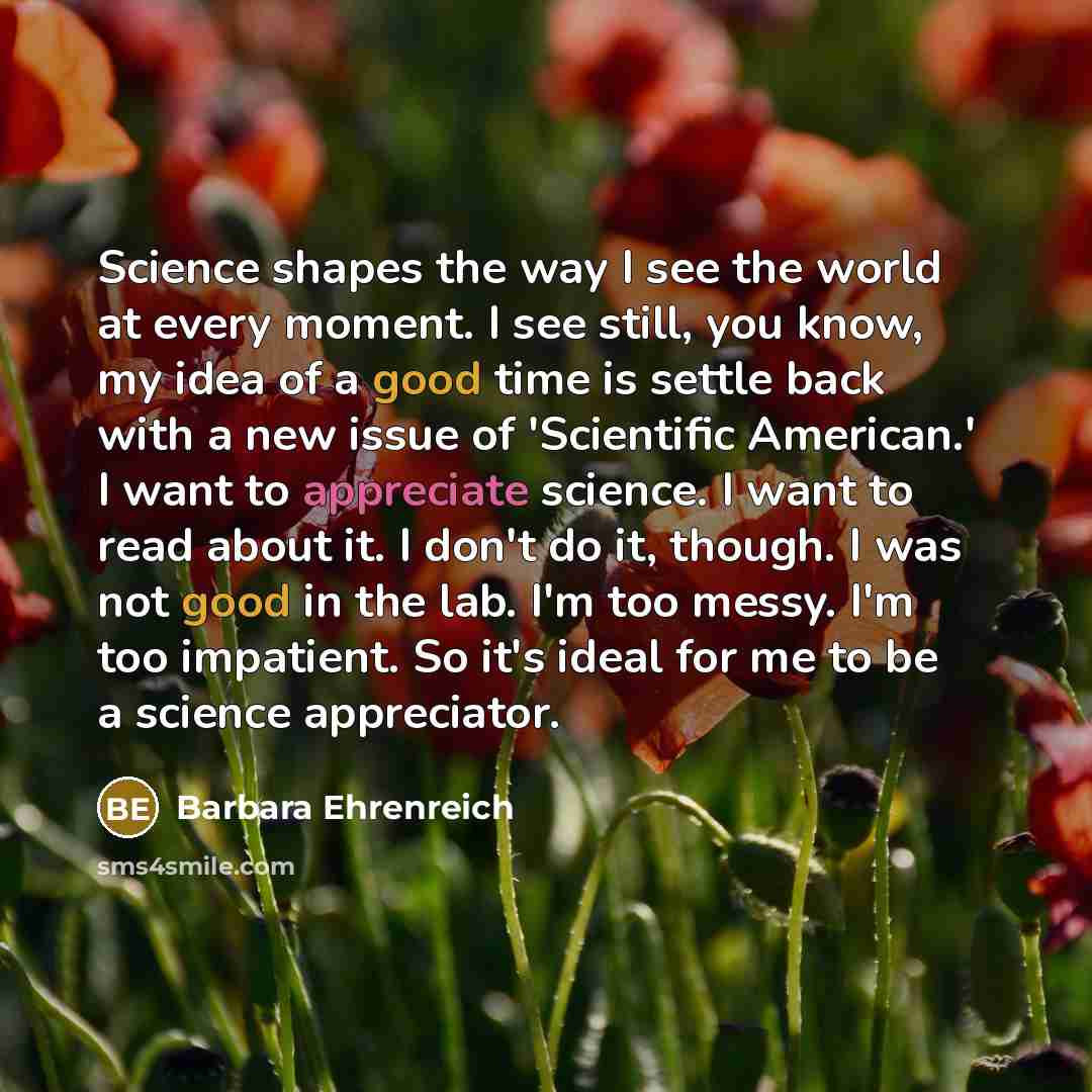 “Science shapes the way I see the world at every…” quote by Barbara Ehrenreich