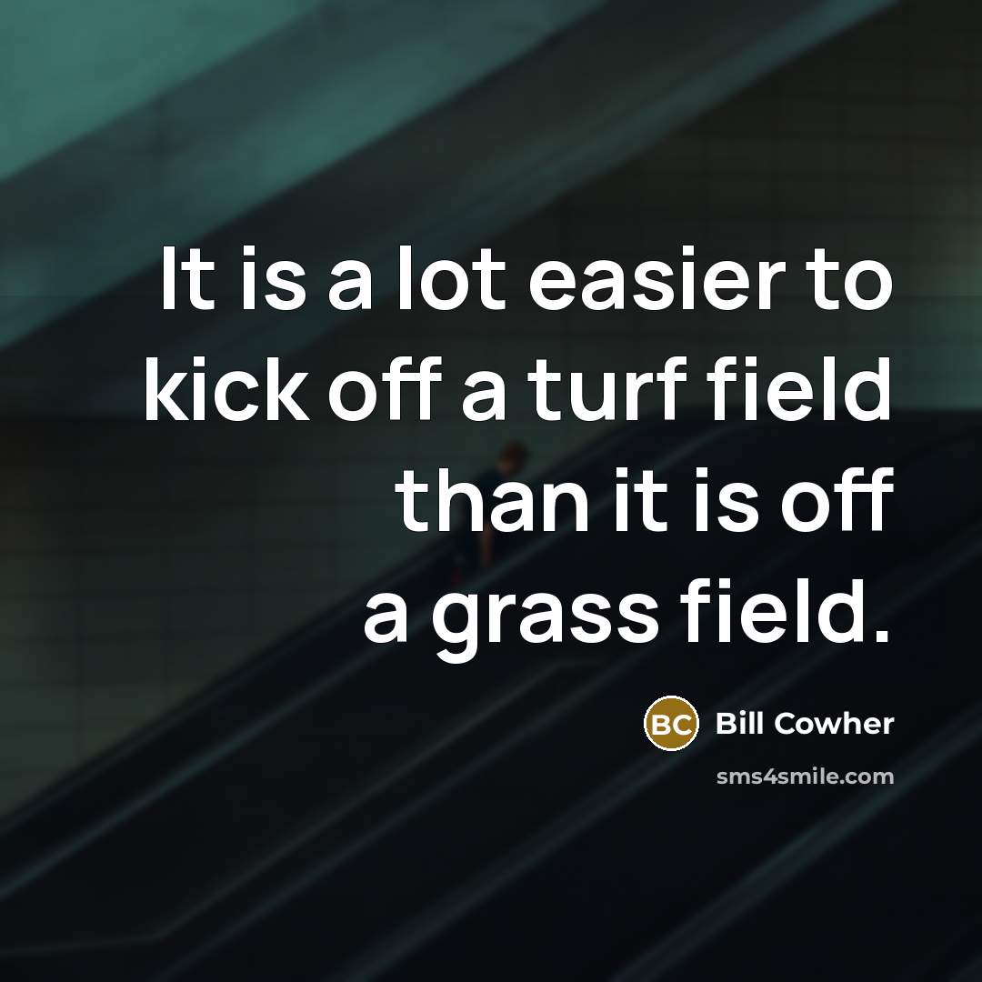 “It is a lot easier to kick off a turf…” quote by Bill Cowher
