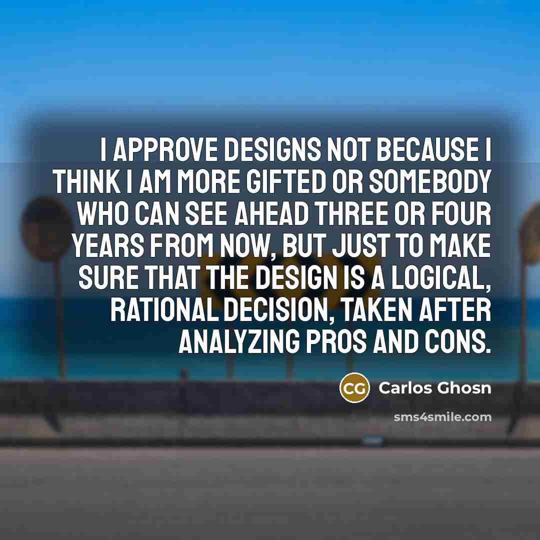 “I approve designs not because I think I am more…” quote by Carlos Ghosn