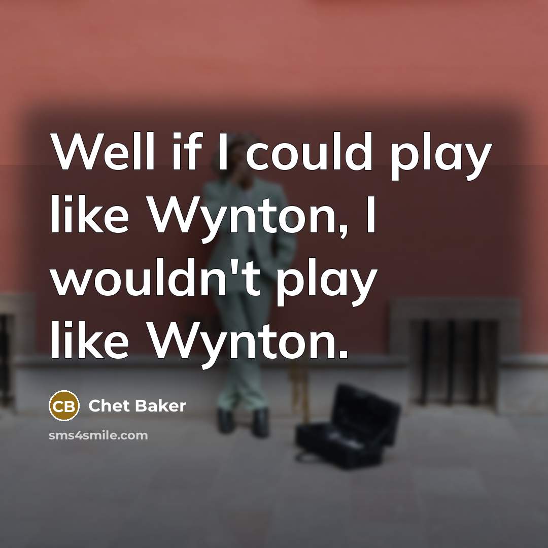 “Well if I could play like Wynton, I wouldn't play…” quote by Chet Baker