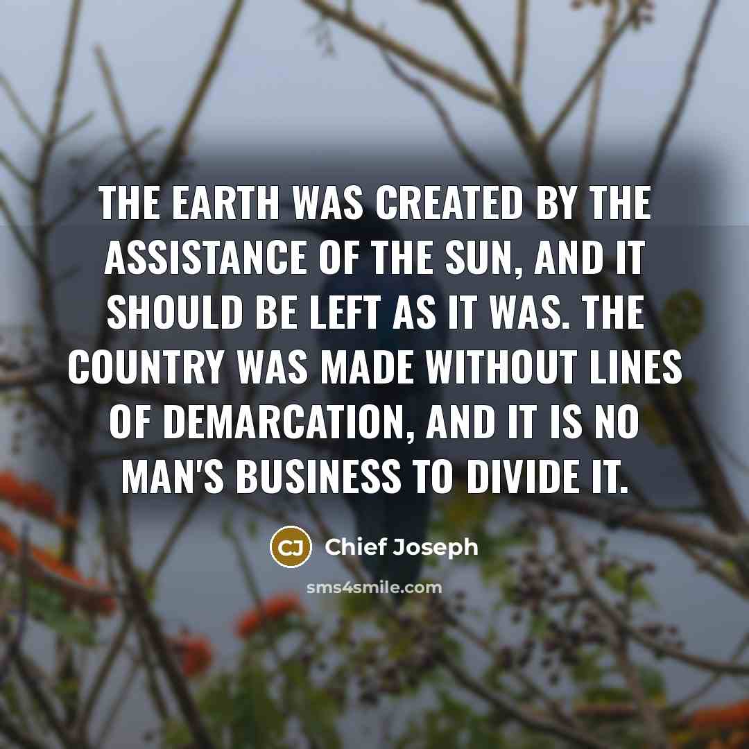 “The earth was created by the assistance of the sun,…” quote by Chief Joseph