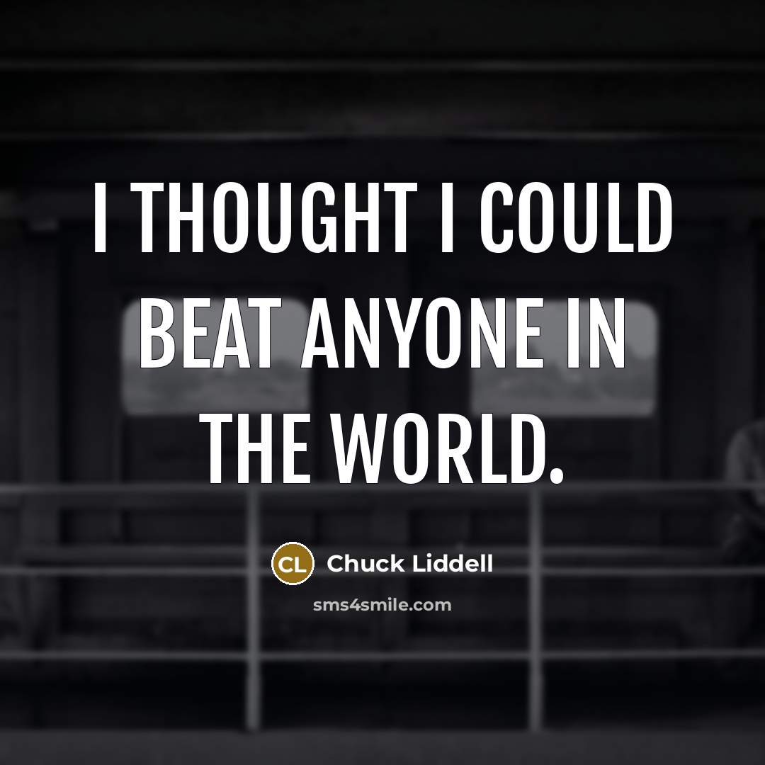 “I thought I could beat anyone in the world.…” quote by Chuck Liddell