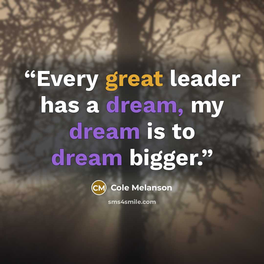 “Every great leader has a dream, my dream is to dream bigger.” quote by Cole Melanson