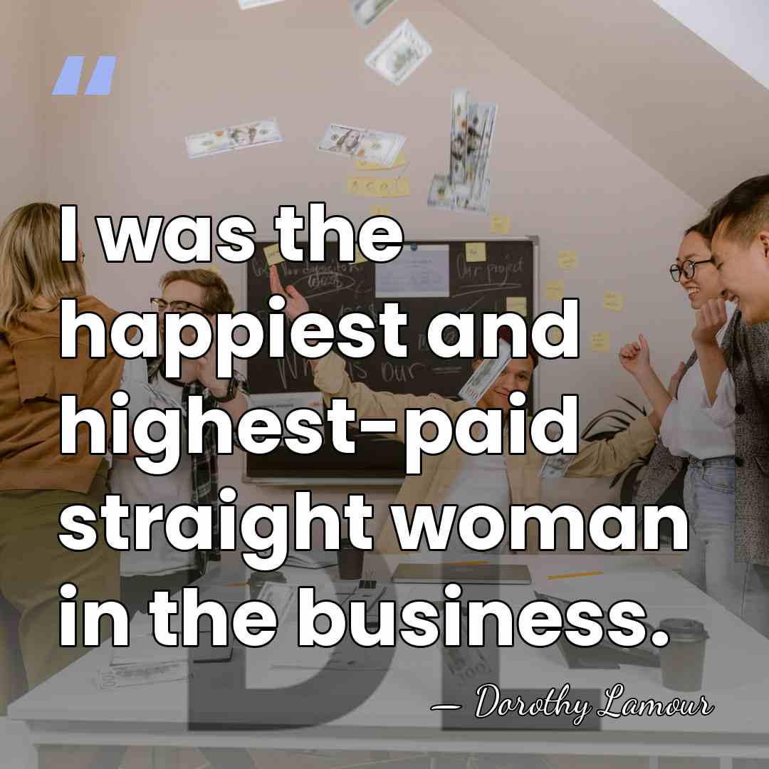 I was the happiest and highest-paid straight woman in the business. - Dorothy Lamour