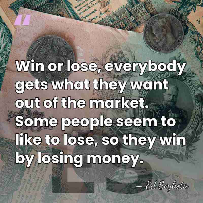 Win or lose, everybody gets what they want out of the market.&hellip; - Ed Seykota