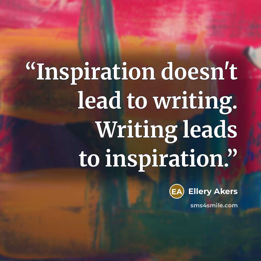 “Inspiration doesn't lead to writing. Writing leads to inspiration.” quote by Ellery Akers