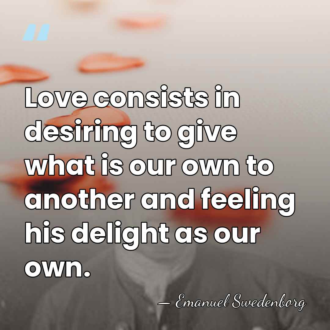 Love consists in desiring to give what is our own to another&hellip; - Emanuel Swedenborg