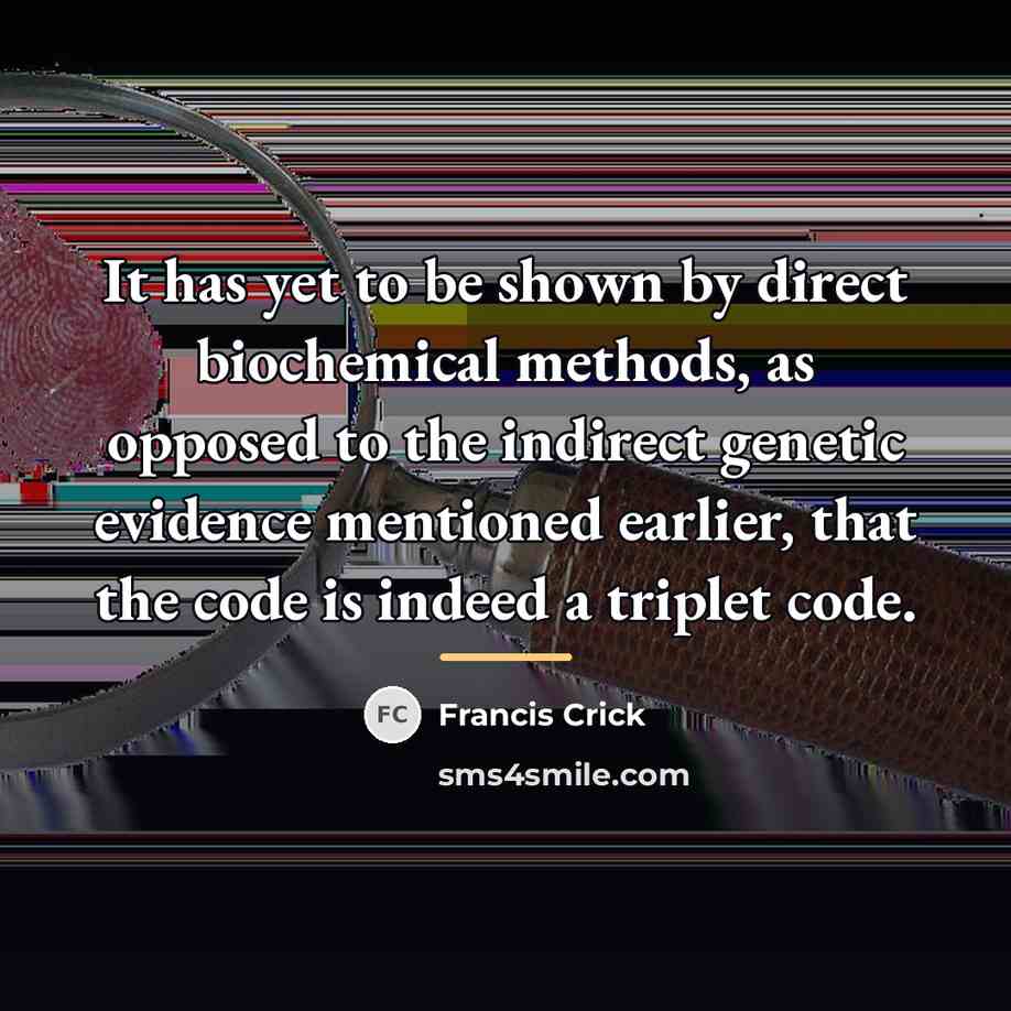 “It has yet to be shown by direct biochemical methods,…” quote by Francis Crick