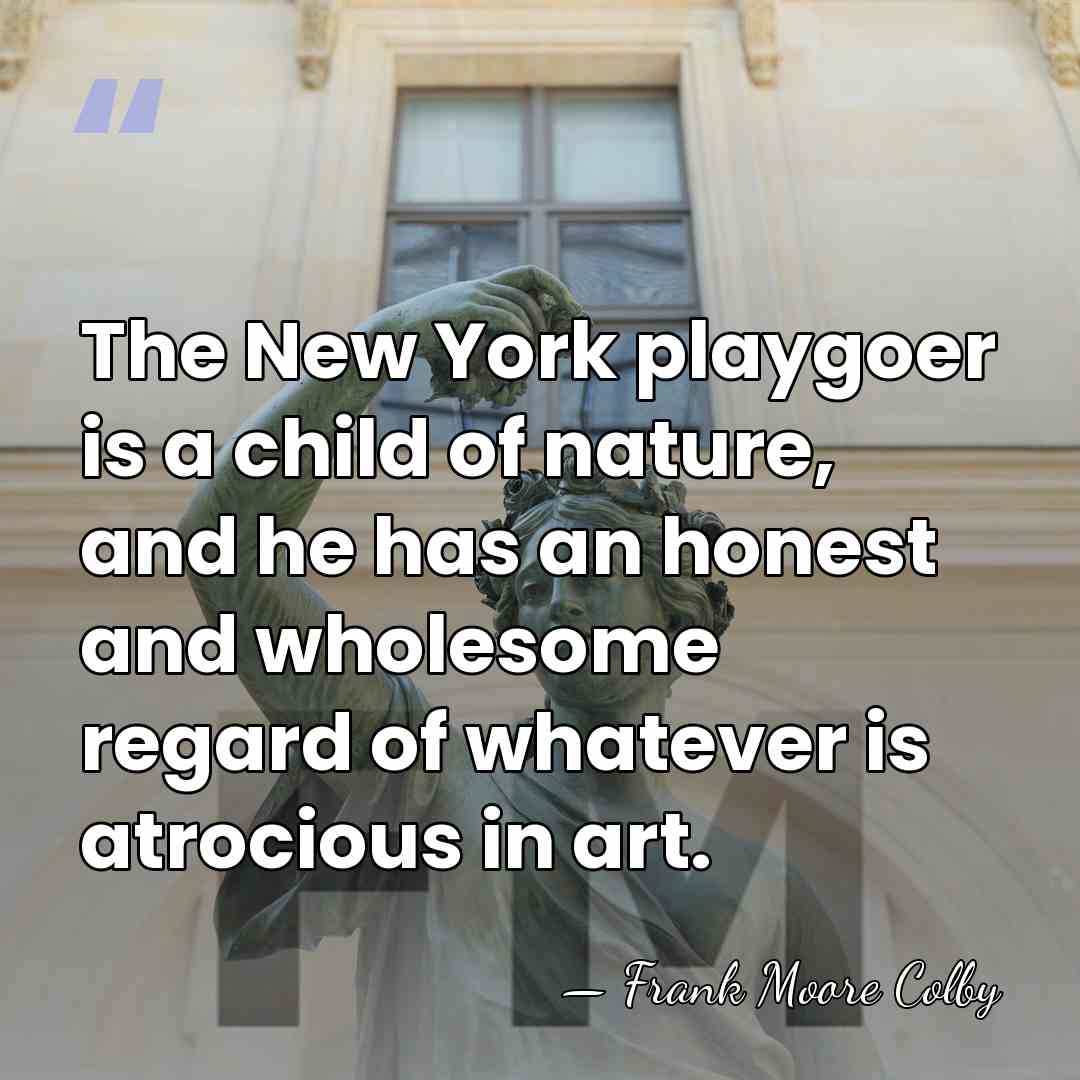 The New York playgoer is a child of nature, and he has&hellip; - Frank Moore Colby