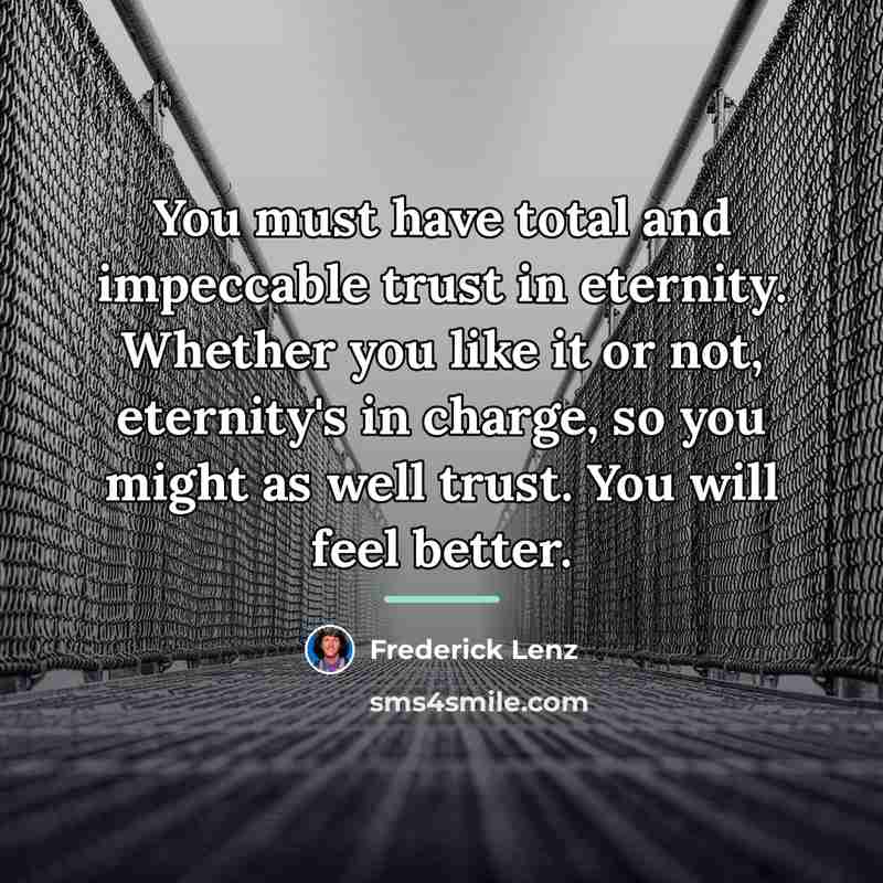 “You must have total and impeccable trust in eternity. Whether…” quote by Frederick Lenz