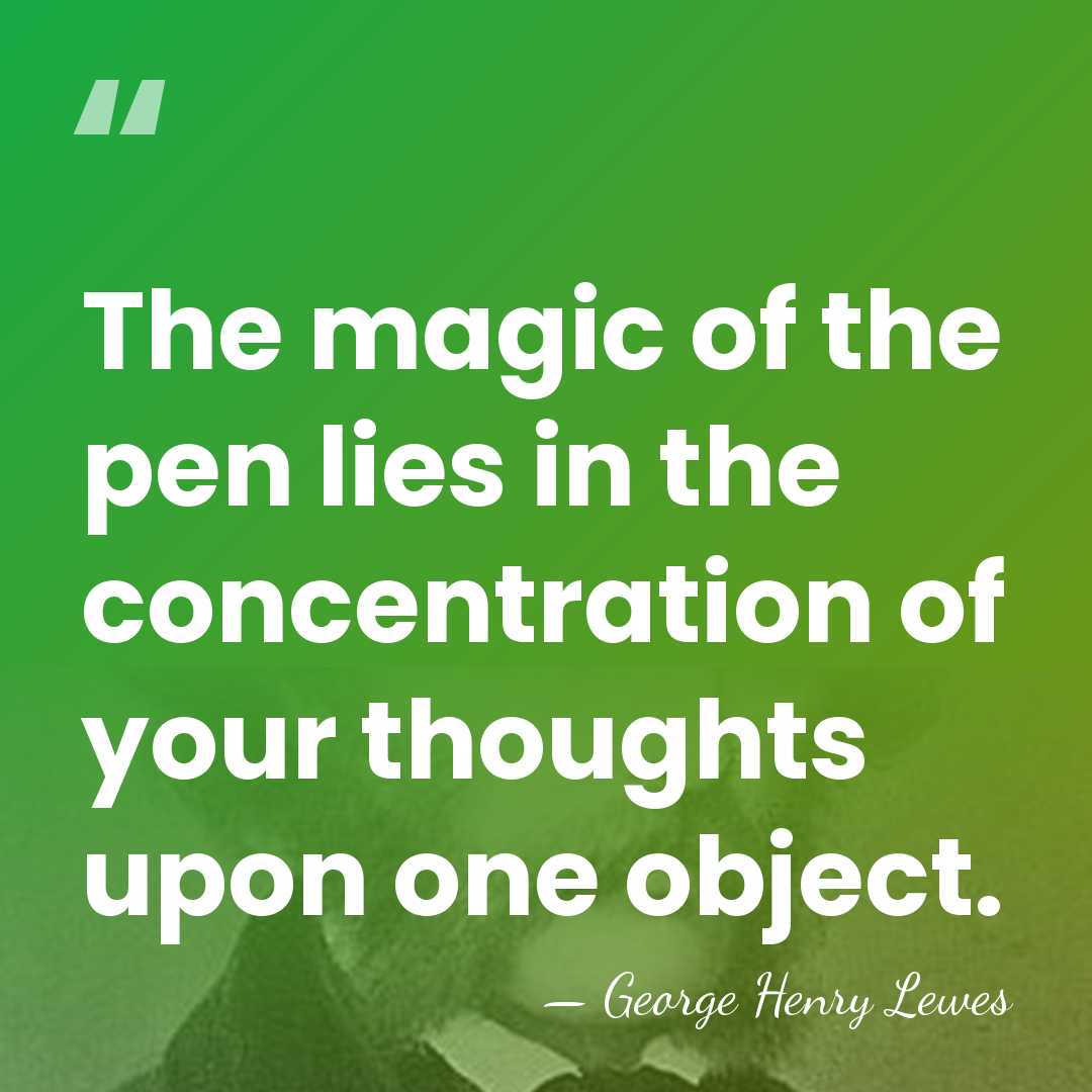 The magic of the pen lies in the concentration of your thoughts&hellip; - George Henry Lewes