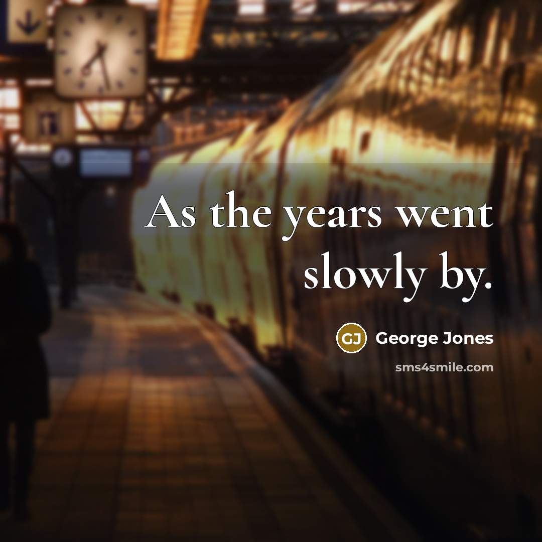 “As the years went slowly by.” quote by George Jones