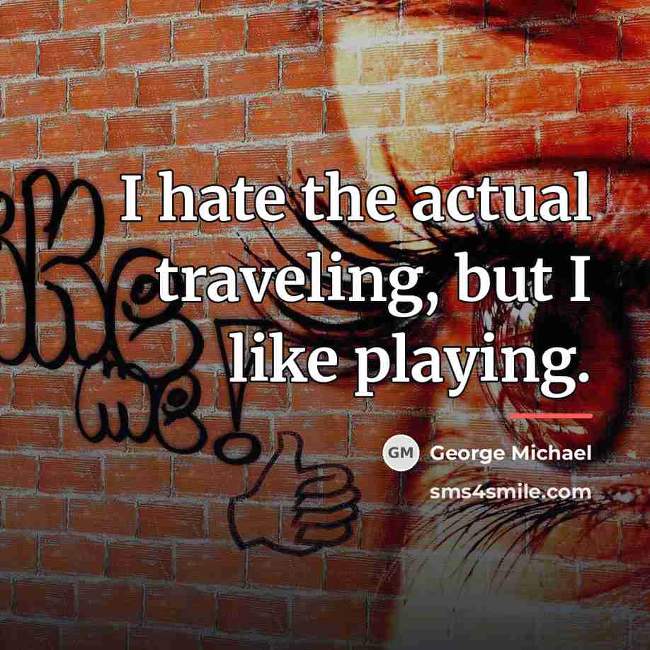“I hate the actual traveling, but I like playing.…” quote by George Michael