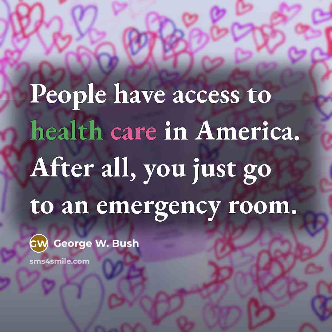 “People have access to health care in America. After all,…” quote by George W. Bush