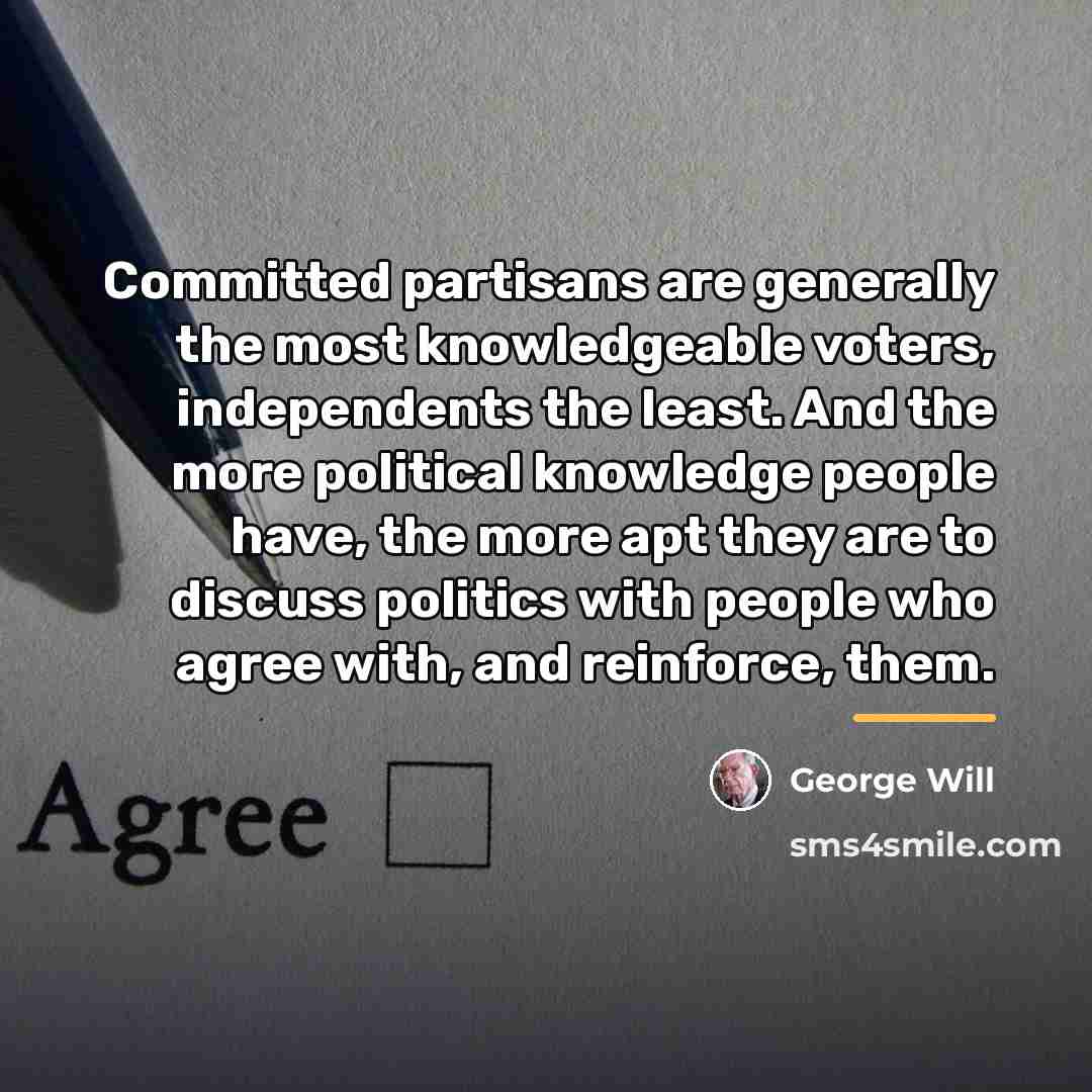 “Committed partisans are generally the most knowledgeable voters, independents the…” quote by George Will