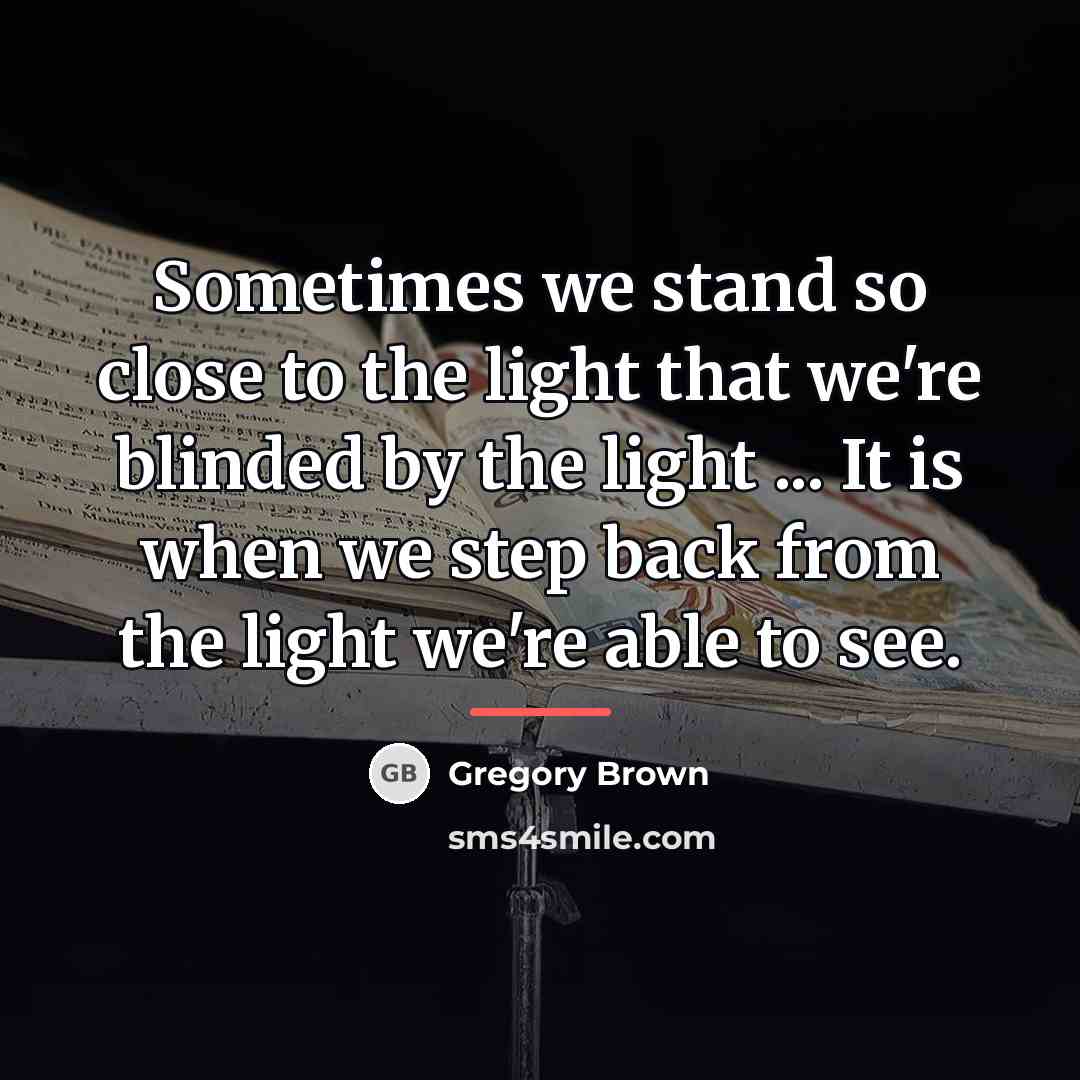 “Sometimes we stand so close to the light that we're…” quote by Gregory Brown